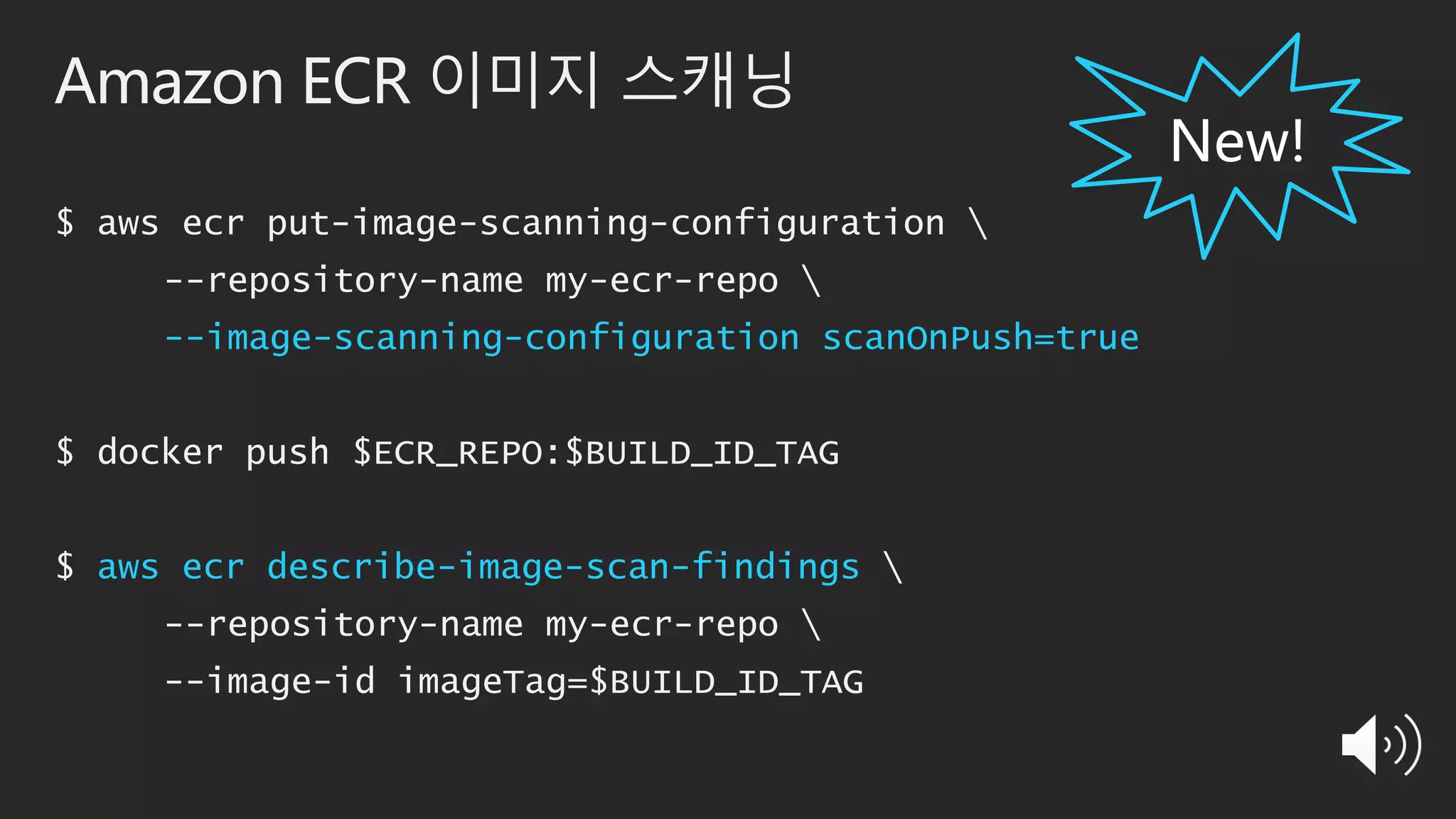 Amazon ECR 이미지 스캐닝
$ aws ecr put-image-scanning-configuration 
--repository-name my-ecr-repo 
--image-scanning-configuration scanOnPush=true
$ docker push $ECR_REPO:$BUILD_ID_TAG
$ aws ecr describe-image-scan-findings 
--repository-name my-ecr-repo 
--image-id imageTag=$BUILD_ID_TAG
 