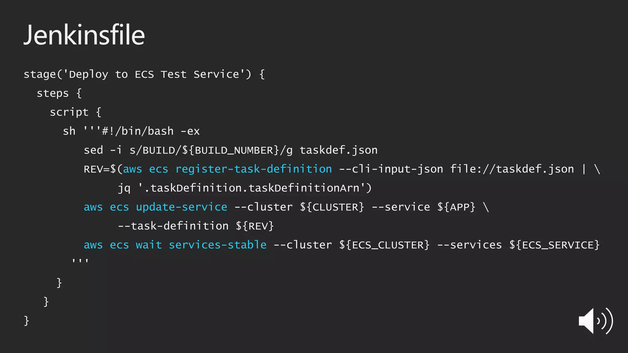 Jenkinsfile
stage('Deploy to ECS Test Service') {
steps {
script {
sh '''#!/bin/bash -ex
sed -i s/BUILD/${BUILD_NUMBER}/g taskdef.json
REV=$(aws ecs register-task-definition --cli-input-json file://taskdef.json | 
jq '.taskDefinition.taskDefinitionArn')
aws ecs update-service --cluster ${CLUSTER} --service ${APP} 
--task-definition ${REV}
aws ecs wait services-stable --cluster ${ECS_CLUSTER} --services ${ECS_SERVICE}
'''
}
}
}
 