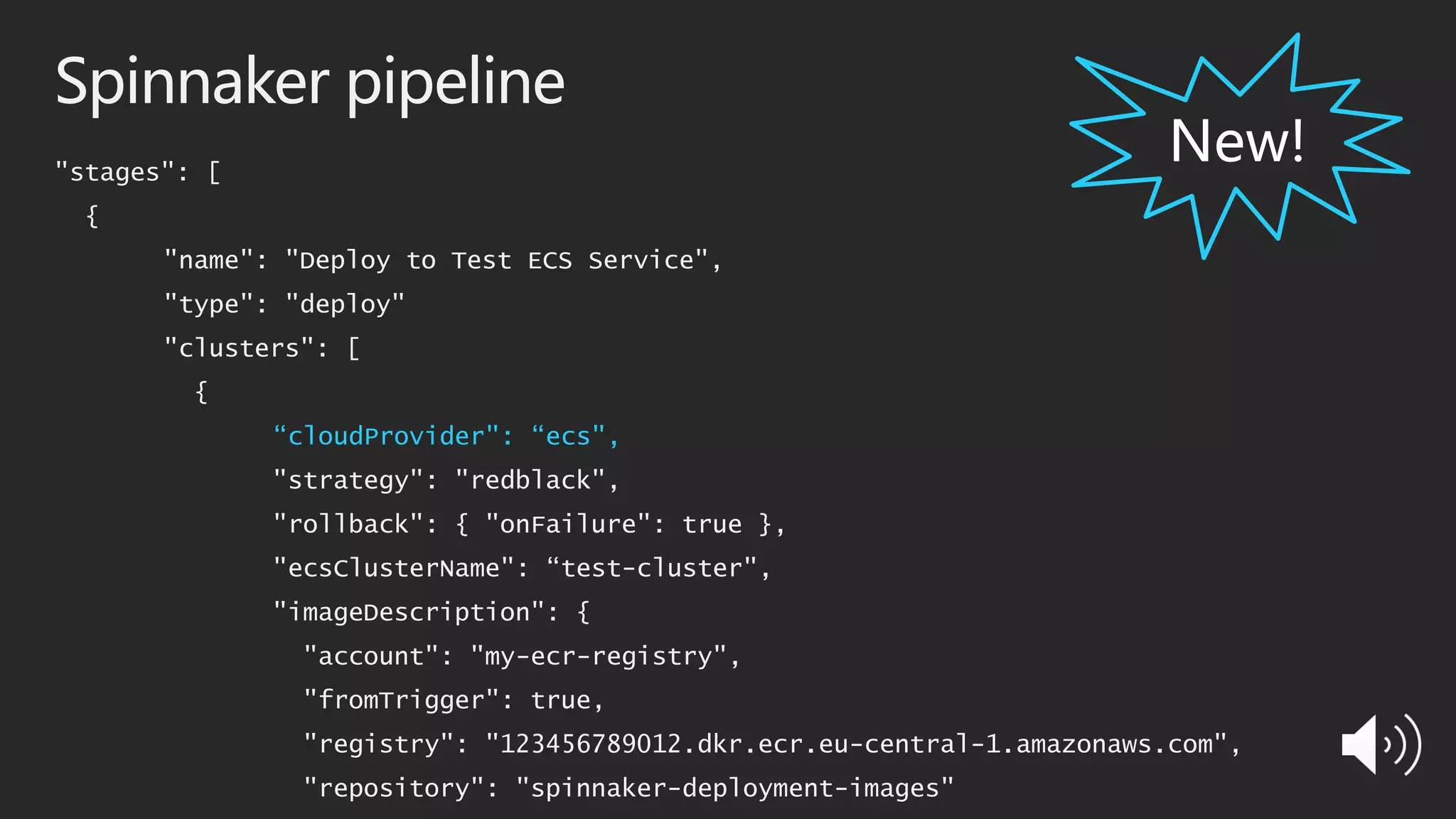 Spinnaker pipeline
"stages": [
{
"name": "Deploy to Test ECS Service",
"type": "deploy"
"clusters": [
{
“cloudProvider": “ecs",
"strategy": "redblack",
"rollback": { "onFailure": true },
"ecsClusterName": “test-cluster",
"imageDescription": {
"account": "my-ecr-registry",
"fromTrigger": true,
"registry": "123456789012.dkr.ecr.eu-central-1.amazonaws.com",
"repository": "spinnaker-deployment-images"
 