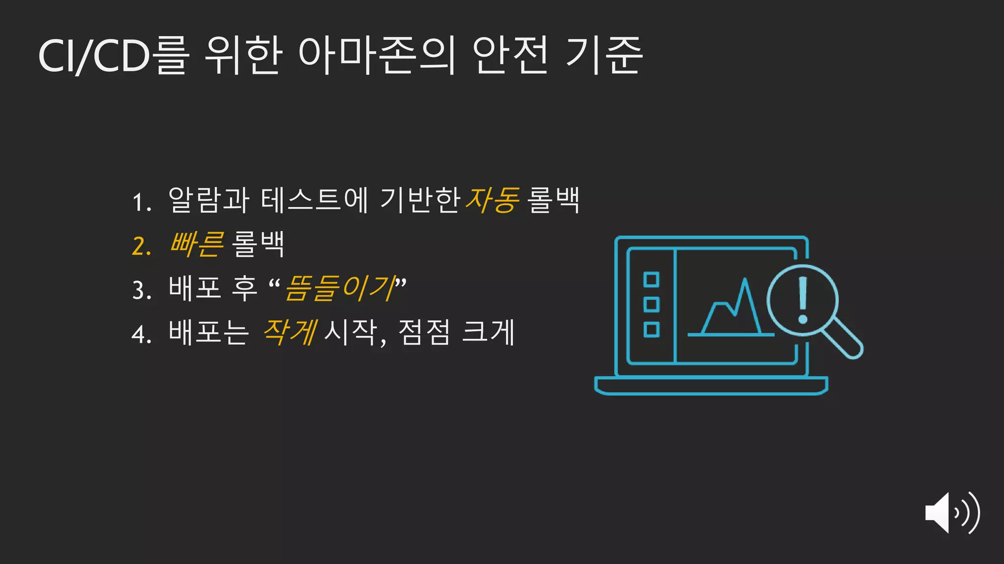 CI/CD를 위한 아마존의 안전 기준
1. 알람과 테스트에 기반한자동 롤백
2. 빠른 롤백
3. 배포 후 “뜸들이기”
4. 배포는 작게 시작, 점점 크게
 