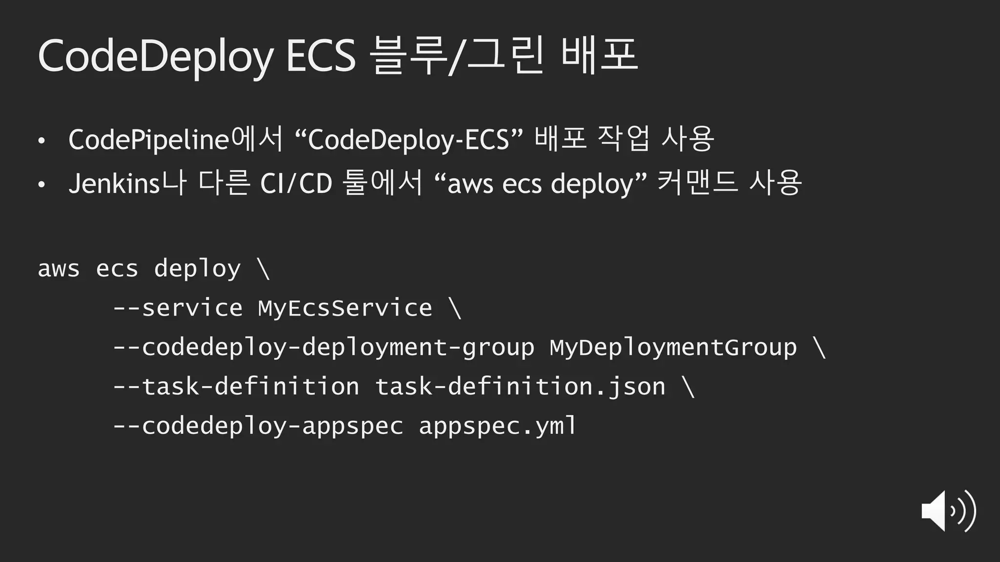 CodeDeploy ECS 블루/그린 배포
• CodePipeline에서 “CodeDeploy-ECS” 배포 작업 사용
• Jenkins나 다른 CI/CD 툴에서 “aws ecs deploy” 커맨드 사용
aws ecs deploy 
--service MyEcsService 
--codedeploy-deployment-group MyDeploymentGroup 
--task-definition task-definition.json 
--codedeploy-appspec appspec.yml
 