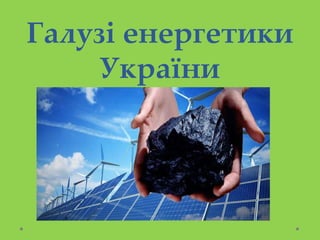 Галузі енергетики
України
 