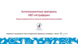 Разработчик и производитель: Научно-внедренческое предприятие «Астрафарм», г. Москва
Антигельминтные препараты
НВП «Астрафарм»
Новые возможности в сложных экономических условиях
 