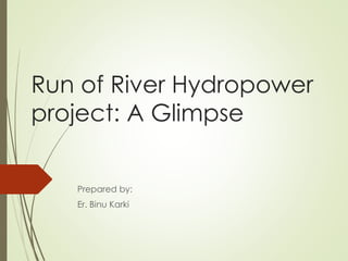 Run of River Hydropower
project: A Glimpse
Prepared by:
Er. Binu Karki
 