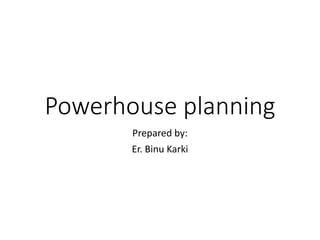 Powerhouse planning
Prepared by:
Er. Binu Karki
 