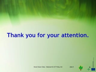 Thank you for your attention.




         Smart Green Cities - Selected EU ICT Policy Initiatives   slide 9   9
 