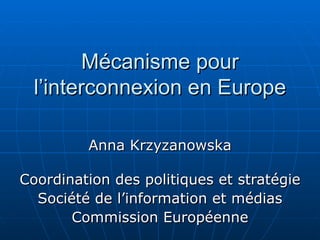 Mécanisme pour
  l’interconnexion en Europe

         Anna Krzyzanowska

Coordination des politiques et stratégie
  Société de l’information et médias
       Commission Européenne
 