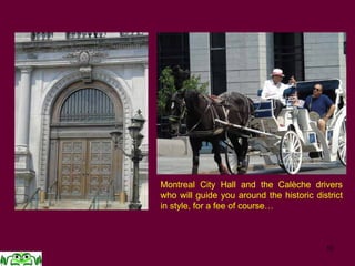 Montreal City Hall and the Calèche drivers
who will guide you around the historic district
in style, for a fee of course…
 