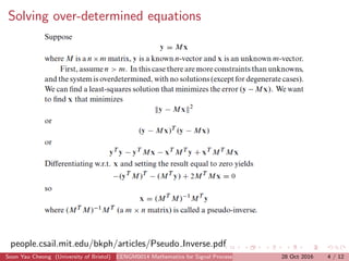 Solving over-determined equations
people.csail.mit.edu/bkph/articles/Pseudo Inverse.pdf
Soon Yau Cheong (University of Bristol) EENGM0014 Mathematics for Signal Processing and Communications28 Oct 2016 4 / 12
 