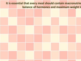It is essential that every meal should contain macronutrie
              balance of hormones and maximum weight lo
 