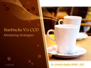 Starbucks V/s CCD
Marketing Strategies.
By- Brendon Hughes; MMM – M0217-Sept-2016
 