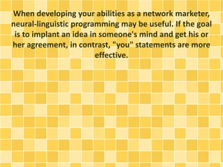 When developing your abilities as a network marketer,
neural-linguistic programming may be useful. If the goal
is to impla...
