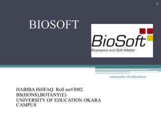 BIOSOFT 
HABIBA ISHFAQ Roll no#3002 
BS(HONS),BOTANY(E) 
UNIVERSITY OF EDUCATION OKARA 
CAMPUS 
university of education 
1 
 