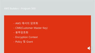 주요 주제
- AWS 에서의 암호화
- CMK(Customer Master Key)
- 봉투암호화
- Encryption Context
- Policy 및 Grant
 
