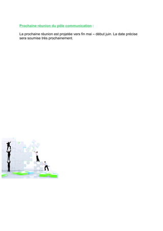 Prochaine réunion du pôle communication :

La prochaine réunion est projetée vers fin mai – début juin. La date précise
sera soumise très prochainement.
 
