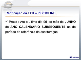 Do Sintegra ao SPEDFiscal
Retificação da EFD – PIS/COFINS:

 Prazo : Até o ultimo dia útil do mês de JUNHO
do ANO CALENDÁRIO SUBSEQUENTE ao do
período de referência da escrituração
 