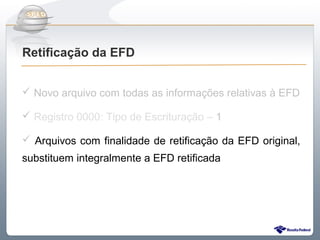 Do Sintegra ao SPEDFiscal
Retificação da EFD


 Novo arquivo com todas as informações relativas à EFD

 Registro 0000: Tipo de Escrituração – 1

 Arquivos com finalidade de retificação da EFD original,
substituem integralmente a EFD retificada
 