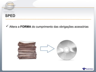 Do Sintegra ao SPEDFiscal
SPED

 Altera a FORMA do cumprimento das obrigações acessórias
 