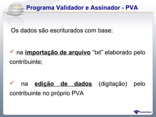 Do Sintegra ao e Assinador - PVA
     Programa Validador SPEDFiscal


Os dados são escriturados com base:


 na importação de arquivo “txt” elaborado pelo
contribuinte;


   na   edição   de   dados   (digitação)   pelo
contribuinte no próprio PVA
 