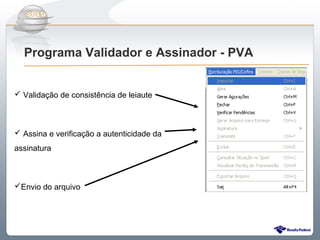 Do Sintegra ao SPEDFiscal
  Programa Validador e Assinador - PVA


 Validação de consistência de leiaute



 Assina e verificação a autenticidade da
assinatura



Envio do arquivo
 