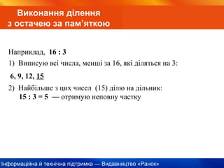 Інформаційна й технічна підтримка — Видавництво «Ранок»
Виконання ділення
з остачею за пам’яткою
Наприклад, 16 : 3
6, 9, 12, 15
1) Виписую всі числа, менші за 16, які діляться на 3:
2) Найбільше з цих чисел (15) ділю на дільник:
15 : 3 = 5 — отримую неповну частку
 