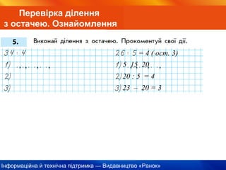Інформаційна й технічна підтримка — Видавництво «Ранок»
Перевірка ділення
з остачею. Ознайомлення
5 15 20
20 : 5 = 4
23 – 20 = 3
= 4 ( ост. 3)
 
