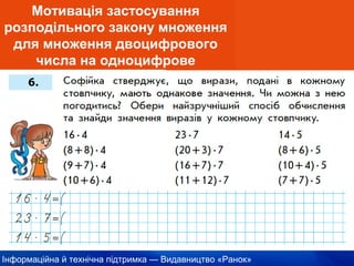 Інформаційна й технічна підтримка — Видавництво «Ранок»
Мотивація застосування
розподільного закону множення
для множення двоцифрового
числа на одноцифрове
 