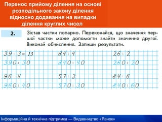 Інформаційна й технічна підтримка — Видавництво «Ранок»
Перенос прийому ділення на основі
розподільного закону ділення
відносно додавання на випадки
ділення круглих чисел
= 13
 