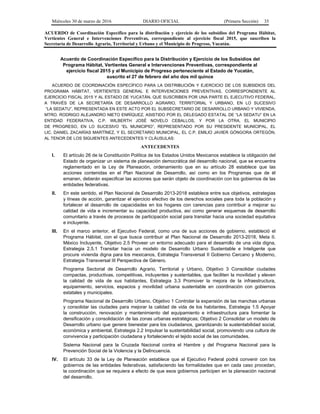 Miércoles 30 de marzo de 2016 DIARIO OFICIAL (Primera Sección) 35
ACUERDO de Coordinación Específico para la distribución y ejercicio de los subsidios del Programa Hábitat,
Vertientes General e Intervenciones Preventivas, correspondiente al ejercicio fiscal 2015, que suscriben la
Secretaría de Desarrollo Agrario, Territorial y Urbano y el Municipio de Progreso, Yucatán.
Acuerdo de Coordinación Específico para la Distribución y Ejercicio de los Subsidios del
Programa Hábitat, Vertientes General e Intervenciones Preventivas, correspondiente al
ejercicio fiscal 2015 y al Municipio de Progreso perteneciente al Estado de Yucatán,
suscrito el 27 de febrero del año dos mil quince
ACUERDO DE COORDINACIÓN ESPECÍFICO PARA LA DISTRIBUCIÓN Y EJERCICIO DE LOS SUBSIDIOS DEL
PROGRAMA HÁBITAT, VERTIENTES GENERAL E INTERVENCIONES PREVENTIVAS, CORRESPONDIENTE AL
EJERCICIO FISCAL 2015 Y AL ESTADO DE YUCATÁN, QUE SUSCRIBEN POR UNA PARTE EL EJECUTIVO FEDERAL,
A TRAVÉS DE LA SECRETARÍA DE DESARROLLO AGRARIO, TERRITORIAL Y URBANO, EN LO SUCESIVO
“LA SEDATU”, REPRESENTADA EN ESTE ACTO POR EL SUBSECRETARIO DE DESARROLLO URBANO Y VIVIENDA,
MTRO. RODRIGO ALEJANDRO NIETO ENRÍQUEZ, ASISTIDO POR EL DELEGADO ESTATAL DE “LA SEDATU” EN LA
ENTIDAD FEDERATIVA, C.P. WILBERTH JOSÉ NOVELO CEBALLOS, Y POR LA OTRA, EL MUNICIPIO
DE PROGRESO, EN LO SUCESIVO “EL MUNICIPIO”, REPRESENTADO POR SU PRESIDENTE MUNICIPAL, EL
LIC. DANIEL ZACARÍAS MARTÍNEZ, Y EL SECRETARIO MUNICIPAL, EL C.P. EMILIO JAVIER GÓNGORA ORTEGÓN,
AL TENOR DE LOS SIGUIENTES ANTECEDENTES Y CLÁUSULAS:
ANTECEDENTES
I. El artículo 26 de la Constitución Política de los Estados Unidos Mexicanos establece la obligación del
Estado de organizar un sistema de planeación democrática del desarrollo nacional, que se encuentra
reglamentado en la Ley de Planeación, ordenamiento que en su artículo 28 establece que las
acciones contenidas en el Plan Nacional de Desarrollo, así como en los Programas que de él
emanen, deberán especificar las acciones que serán objeto de coordinación con los gobiernos de las
entidades federativas.
II. En este sentido, el Plan Nacional de Desarrollo 2013-2018 establece entre sus objetivos, estrategias
y líneas de acción, garantizar el ejercicio efectivo de los derechos sociales para toda la población y
fortalecer el desarrollo de capacidades en los hogares con carencias para contribuir a mejorar su
calidad de vida e incrementar su capacidad productiva, así como generar esquemas de desarrollo
comunitario a través de procesos de participación social para transitar hacia una sociedad equitativa
e incluyente.
III. En el marco anterior, el Ejecutivo Federal, como una de sus acciones de gobierno, estableció el
Programa Hábitat, con el que busca contribuir al Plan Nacional de Desarrollo 2013-2018, Meta II.
México Incluyente, Objetivo 2.5 Proveer un entorno adecuado para el desarrollo de una vida digna,
Estrategia 2.5.1 Transitar hacia un modelo de Desarrollo Urbano Sustentable e Inteligente que
procure vivienda digna para los mexicanos, Estrategia Transversal II Gobierno Cercano y Moderno,
Estrategia Transversal III Perspectiva de Género.
Programa Sectorial de Desarrollo Agrario, Territorial y Urbano, Objetivo 3 Consolidar ciudades
compactas, productivas, competitivas, incluyentes y sustentables, que faciliten la movilidad y eleven
la calidad de vida de sus habitantes, Estrategia 3.3 Promover la mejora de la infraestructura,
equipamiento, servicios, espacios y movilidad urbana sustentable en coordinación con gobiernos
estatales y municipales.
Programa Nacional de Desarrollo Urbano, Objetivo 1 Controlar la expansión de las manchas urbanas
y consolidar las ciudades para mejorar la calidad de vida de los habitantes, Estrategia 1.5 Apoyar
la construcción, renovación y mantenimiento del equipamiento e infraestructura para fomentar la
densificación y consolidación de las zonas urbanas estratégicas; Objetivo 2 Consolidar un modelo de
Desarrollo urbano que genere bienestar para los ciudadanos, garantizando la sustentabilidad social,
económica y ambiental, Estrategia 2.2 Impulsar la sustentabilidad social, promoviendo una cultura de
convivencia y participación ciudadana y fortaleciendo el tejido social de las comunidades.
Sistema Nacional para la Cruzada Nacional contra el Hambre y del Programa Nacional para la
Prevención Social de la Violencia y la Delincuencia.
IV. El artículo 33 de la Ley de Planeación establece que el Ejecutivo Federal podrá convenir con los
gobiernos de las entidades federativas, satisfaciendo las formalidades que en cada caso procedan,
la coordinación que se requiera a efecto de que esos gobiernos participen en la planeación nacional
del desarrollo.
 