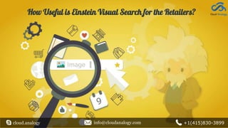 How Useful is Einstein Visual Search for the Retailers?
cloud.analogy info@cloudanalogy.com +1(415)830-3899
 