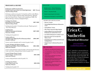 Erica C.
Sutherlin
Theatrical Director
(818) 850-9350
ecsutherlin@yahoo.com
Erica C. Sutherlin is a theatrical director
(stage), filmmaker, actress, screenwriter
and arts educator who has performed and
taught nationally and internationally. She
received her B.A. in Theater Performance
from Southern Illinois University
Edwardsville and has performed in the
Arts & Entertainment field for over fifteen
years
EDUCATION
ORGANIZATIONS
- Studio620, Arts Education Committee, Chair
- St. Petersburg City TheatreBoard of Directors
- St. Petersburg City Theatre, Arts Education
Committee
- Multicultural Leadership TeamPinellas
County School District
- Kraf-Custer Educators’ Board of Trustees
Pinellas County Teacher Association
- Recruitment Coordinator Pinellas County
Center for theArts
- Pinellas County School District PCTA
Contract & Bargaining Committee
www.ericasutherlin.com
PROFESSIONAL HISTORY
AWARDS AND CERTIFICATIONS
- Director's Citation
- NationalHigh School Educator of Distinction
Award
- NationalHonor’s Society
- Who’s Whoin American College Students
- Southern Illinois UniversityEdwardsville
Performance & Academic MeritAward
- Lisa ColbertPerformance &Academic Award
- Harris Stowe State UniversitySpeech&
TheaterAward
- FloridaDepartment ofEducation Professional
Teaching License
- FloridaTeacher Certification Drama(6- 12
grade)
Performance and Director Instructor
Pinellas CountyCenter of the Arts atGibbs HighSchool
SaintPetersburg, Florida
2007 - Present
Performance and director for grades 9-12 and directed Fires in the Mirror,
Cat on a Hot Tin Roof, Clybourne Park, Polaroid Stories, Macbeth,
Street Car Named Desire, Naomi in the Living Room, FAME, The
Musical, Rowing to America: Immigrant Project.
Teaching Artist, Drama
Royal Theatre ofArts Academy
SaintPetersburg, Florida
2007-2009
Teaching artist for grades 9- 12 and directed the play "Manifesting Soul",
"The Colored Museum".
Teaching Artist
Hoffman PerformingArts Institute
Clearwater, Florida
2007-2009
Teaching artist for grades K- 5.
Teacher on Reserve
TheHelp Group-Village Glen WestElementarySchool
Glendale,California
2006-2007
Literacy coach for 4th graders and Co-teacher for grades 5 and 6.
Creative Writing and Theatre Teacher
Hogan Street Facility, Prison Performing Arts
SaintLouis, Missouri
2004-2006
Creative writing and theater teacher for grades 4- 8 for the Juvenile Detention
Center, and creative writing and theater teacher for grades 6-12.
Creative Writing/Theater Teacher
Metro Company, Arts Intersection 2004- 2006
SaintLouis, Missouri
Creative writing and theatre teacher for grades 2- 6.
Teaching Artist, Drama
Center of the Creative Arts 2002- 2004
SaintLouis, Missouri
Teaching artist for grades 2- 8.
• Bachelor of Arts – Theater Performance –
Southern Illinois University Edwardsville
• Miesner/ Viewpoints/Suzuki
• Method Acting/Acting for the Camera
• Shakespearian Movement & Vocal Workshop
 
