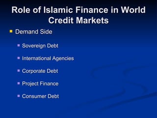 Role of Islamic Finance in World Credit Markets Demand Side Sovereign Debt International Agencies Corporate Debt Project Finance Consumer Debt 