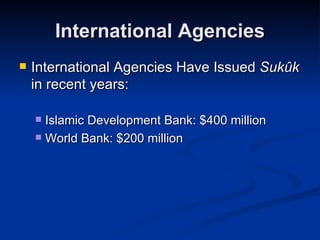 International Agencies International Agencies Have Issued  Sukûk  in recent years: Islamic Development Bank: $400 million World Bank: $200 million 