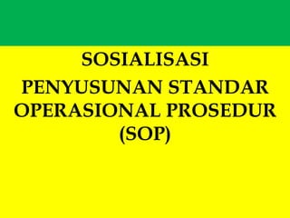 SOSIALISASI
PENYUSUNAN STANDAR
OPERASIONAL PROSEDUR
(SOP)
 