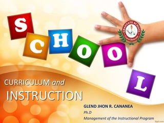 CURRICULUM and
INSTRUCTION
GLEND JHON R. CANANEA
Ph.D
Management of the Instructional Program
 