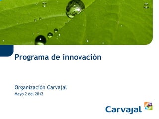 Programa de innovación


Organización Carvajal
Mayo 2 del 2012
 