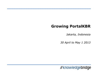 Growing PortalKBR
Jakarta, Indonesia
30 April to May 1 2013
 
