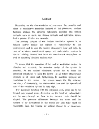 Abstract

   Depending on the characteristics of processes, the quantity and
kinds of radioactive materials handled in the processes, nuclear
facilities produce the airborne radioactive nuclides and fission
products such as noble gas fission products and activation gases,
fission product idodine and aerosols.
   The primary purpose of the nuclear ventilation system is to
remove and/or reduce the release of radioactivity to the
environment, and to keep the facility atmosphere clear and safe. In
case of accidents, containment sprays and recirculation system in
reactor building remove heat from the containment atmosphere as
well as scrubbing airborne radioactivity.

   To assure that the operation of the nuclear ventilation system is
effective and economic, the resonable design of the system is
essential. As the nuclear ventilation system has to meet the
particular conditions; to keep the rooms at an below atmospheric
pressure at all times and, furthermore, to maintain frequent air
circulation in the rooms,      the system needs the big rotating
machinery. Consequently, the construction cost and the operational
cost of the ventilation system is very high.
    For maximum function with the minimum cost, areas are to be
divided into several zones depending on the level of radioactivity
and the once-through air flow in the shortest route should be
adopted. The pressure differences between the zones and the
number of air circulations in the rooms per unit time must be
reasonable, thus, the venting air volume should be of minimum.


                               -   11 -
 