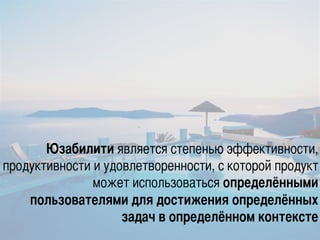 Юзабилити является степенью эффективности,
продуктивности и удовлетворенности, с которой продукт
может использоваться опре...