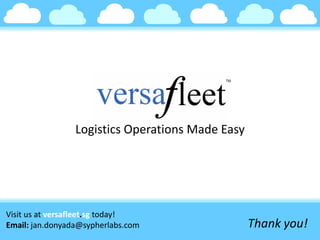 TM
Logistics Operations Made Easy
Visit us at versafleet.sg today!
Email: jan.donyada@sypherlabs.com Thank you!
 