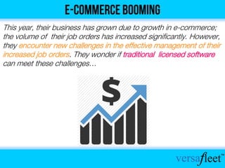 This year, their business has grown due to growth in e-commerce;
the volume of their job orders has increased significantly. However,
they encounter new challenges in the effective management of their
increased job orders. They wonder if traditional licensed software
can meet these challenges…
 