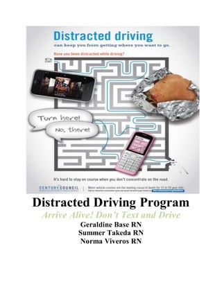 Distracted Driving Program
Arrive Alive! Don’t Text and Drive
Geraldine Base RN
Summer Takeda RN
Norma Viveros RN
 