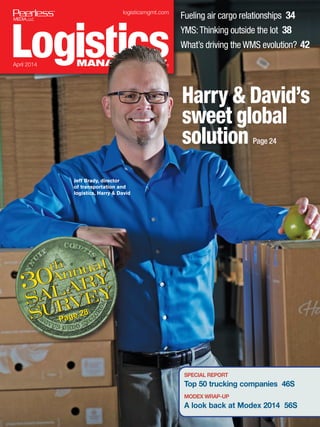 ®
®
logisticsmgmt.com
January 2014 ®
®
SPECIAL REPORT
Top 50 trucking companies 46S
MODEX WRAP-UP
A look back at Modex 2014 56S
Harry & David’s
sweet global
solution Page 24
Fueling air cargo relationships 34
YMS:Thinking outside the lot 38
What’s driving the WMS evolution? 42
logisticsmgmt.com
April 2014
Jeff Brady, director
of transportation and
logistics, Harry & David
Page 28
Page 28
 