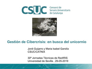Gestión de Cibercrisis: en busca del unicornio
Jordi Guijarro y Maria Isabel Gandía
CSUC/CATNIX
30ª Jornadas Técnicas de RedIRIS
Universidad de Sevilla , 29-05-2019
 