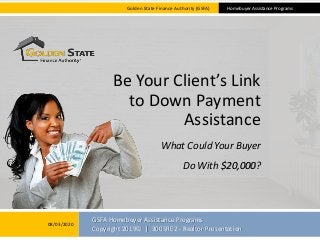 GSFA Homebuyer Assistance Programs
Copyright 2019© | 3005RE2 - Realtor Presentation
What Could Your Buyer
Do With $20,000?
Golden State Finance Authority (GSFA) Homebuyer Assistance Programs
Be Your Client’s Link
to Down Payment
Assistance
08/03/2020
 