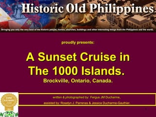 proudly presents:
A Sunset Cruise in
The 1000 Islands.
Brockville, Ontario, Canada.
written & photographed by: Fergus JM Ducharme,
assisted by: Roselyn J. Parrenas & Jessica Ducharme-Gauthier.
 