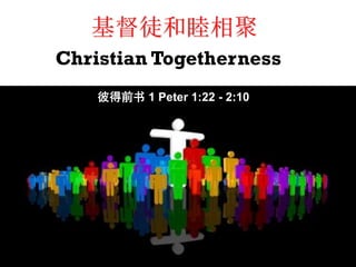 Christian Togetherness
彼得前书 1 Peter 1:22 - 2:10
基督徒和睦相聚
 
