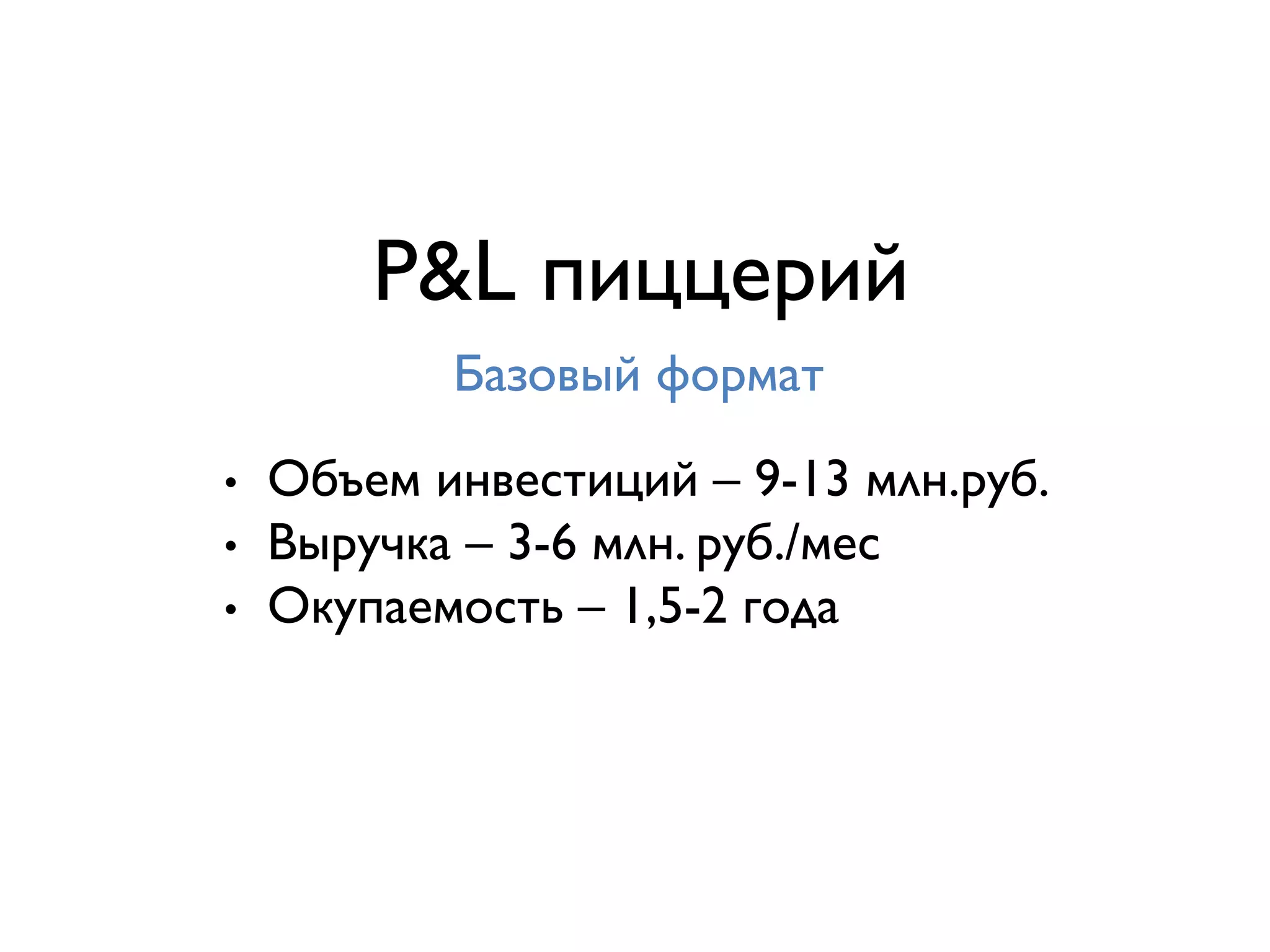 PL пиццерий
Базовый формат
•  Объем инвестиций – 9-13 млн.руб.
•  Выручка – 3-6 млн. руб./мес
•  Окупаемость – 1,5-2 года
 