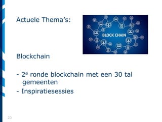 20
Actuele Thema’s:
Blockchain
- 2e ronde blockchain met een 30 tal
gemeenten
- Inspiratiesessies
 