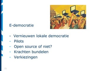 21
E-democratie
- Vernieuwen lokale democratie
- Pilots
- Open source of niet?
- Krachten bundelen
- Verkiezingen
 